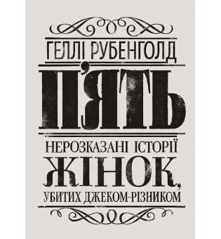 П’ять. Нерозказані історії жінок, убитих Джеком-Різником / Рубенголд Геллі