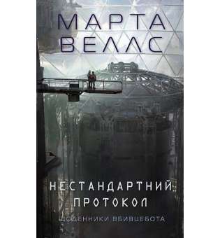 Щоденники вбивцебота. Нестандартний протокол книга 3 /Марта Веллс