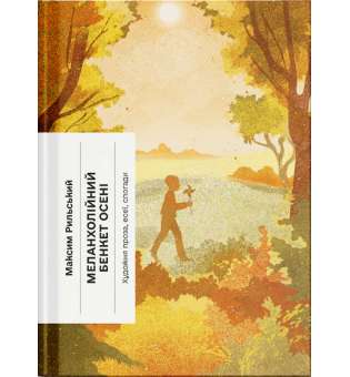 Меланхолійний бенкет осені. Художня проза, есеї, спогади / Максим Рильський