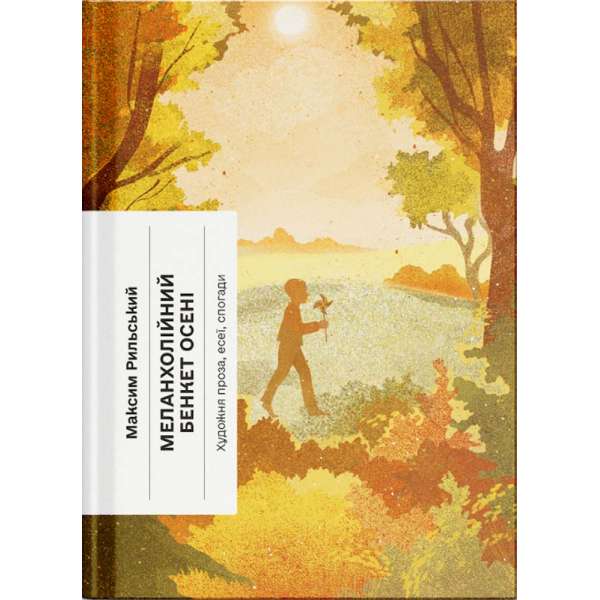 Меланхолійний бенкет осені. Художня проза, есеї, спогади / Максим Рильський