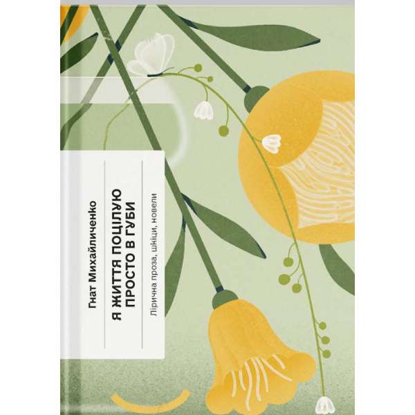 Я життя поцілую просто в губи. Лірична проза, шкіци, новели / Гнат Михайличенко