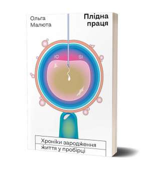 Плідна праця. Хроніки зародження життя у пробірці / Ольга Малюта