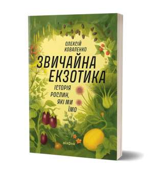 Звичайна екзотика.
Історія рослин, які ми їмо / Олексій Коваленко