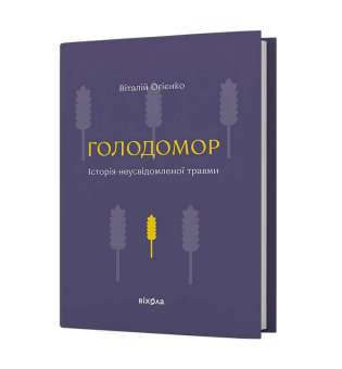 Голодомор. Історія
неусвідомленої травми / Віталій Огієнко