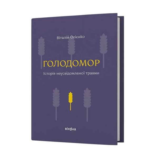 Голодомор. Історія
неусвідомленої травми / Віталій Огієнко