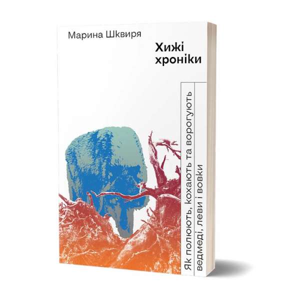 Хижі хроніки. Як полюють, кохають та ворогують ведмеді, леви і вовки / Марина Шквиря