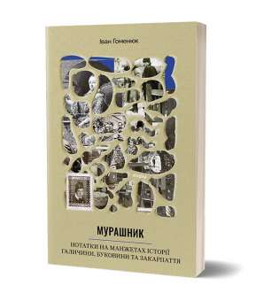 Мурашник. Нотатки на манжетах історії Галичини, Буковини та Закарпаття / Іван Гоменюк