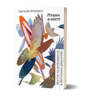 Птахи в місті. Життя та виживання
в бетонних джунглях / Наталія Атамась