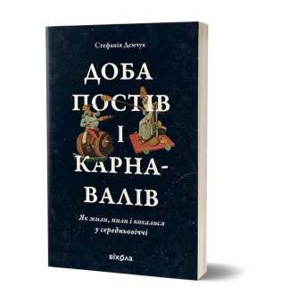 Доба постів і карнавалів. Як жили, пили і кохалися у cередньовіччі / Стефанія Демчук