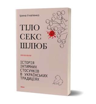 Тіло, секс, шлюб. Історія інтимних стосунків в українських традиціях / Ірина Ігнатенко