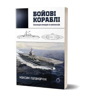 Бойові кораблі. Еволюція лінкорів та авіаносців / Максим Паламарчук