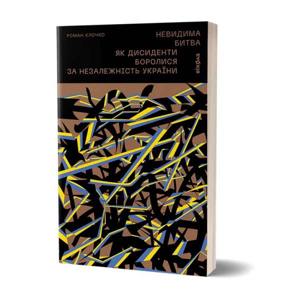 Невидима битва. Як дисиденти боролися за незалежність України / Роман Клочко