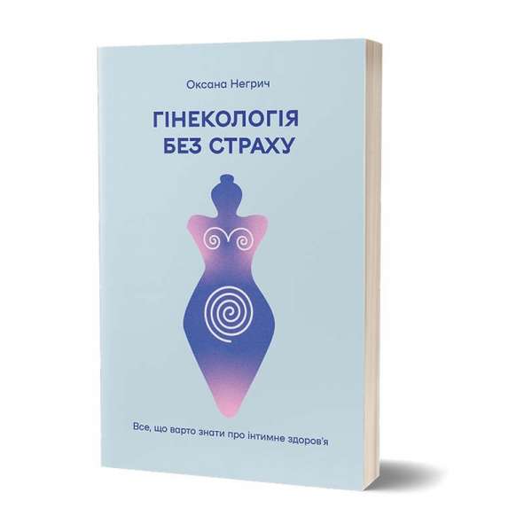 Гінекологія без страху. Все, що варто знати про інтимне здоров’я / Оксана Негрич