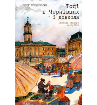 Тоді в Чернівцях і довкола. Спогади старого австрійця / Ґеорґ Дроздовський