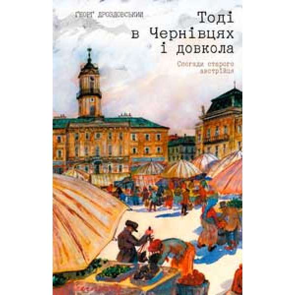 Тоді в Чернівцях і довкола. Спогади старого австрійця / Ґеорґ Дроздовський