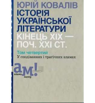 Історія української літератури (кін.ХІХ-поч ХХІ ст.) Т.4 У сподіваннях і трагічних зламах / Ковалів Ю./ ISBN 978-966-580-508-3