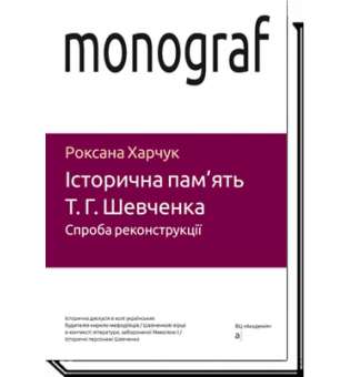 Історична пам'ять Т.Г.Шевченка. Спроба реконструкції / Харчук Р. / АКАДЕМІЯ /ISBN 978-966-580-561-8 