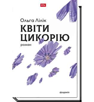 Квіти цикорію: роман / Ольга Лілік / АКАДЕМІЯ / ISBN 978-966-580-542-7