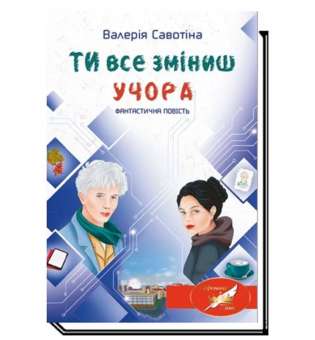 Ти все зміниш учора: фантастична повість / Савотіна В.