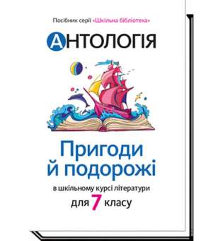 Антологія. Пригоди і подорожі в шкільному курсі літератури для 7 кл / Качак Т. / АКАДЕМІЯ / ISBN 978-966-580-609-7 