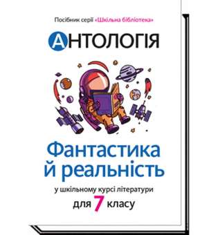 Антологія. Фантастика і реальність в шкільному курсі літератури для 7 кл / Качак Т. / АКАДЕМІЯ / ISBN 978-966-580-610-3