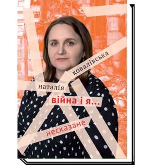 ВІЙНА І Я...Несказане / Наталія Ковалівська / АКАДЕМІЯ / ISBN 978-966-580-674-5