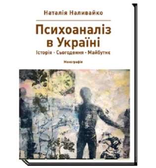 ПСИХОАНАЛІЗ В УКРАЇНІ. Історія. Сьогодення. Майбутнє Монографія / Наливайко Н.В.