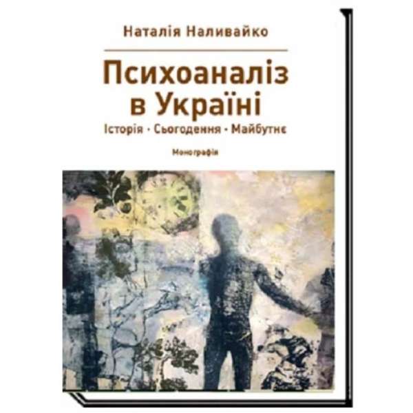 ПСИХОАНАЛІЗ В УКРАЇНІ. Історія. Сьогодення. Майбутнє Монографія / Наливайко Н.В.