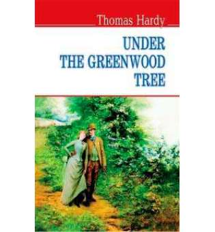Under the Greenwood Tree. Під деревом зеленим, або Меллстокський хор: Сільські етюди в дусі голландської школи / Томас Гарді