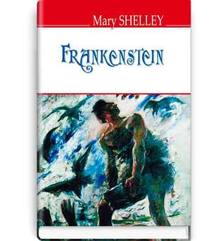 Frankenstein; or The Modern Prometheus. Франкенштейн, або Сучасний Прометей / Mary Shelley