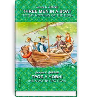Three Men in a Boat (To Say Nothing of the Dog. Троє у човні (не кажучи про пса) / Джером К. Джером