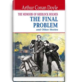 The Memoirs of Sherlock Holmes: The Final Problem and Other Stories = Спогади про Шерлока Холмса: Остання справа та інші історії. ENGLISH LIBRARY series / Arthur Conan Doyle
