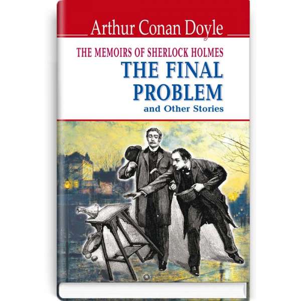 The Memoirs of Sherlock Holmes: The Final Problem and Other Stories = Спогади про Шерлока Холмса: Остання справа та інші історії. ENGLISH LIBRARY series / Arthur Conan Doyle