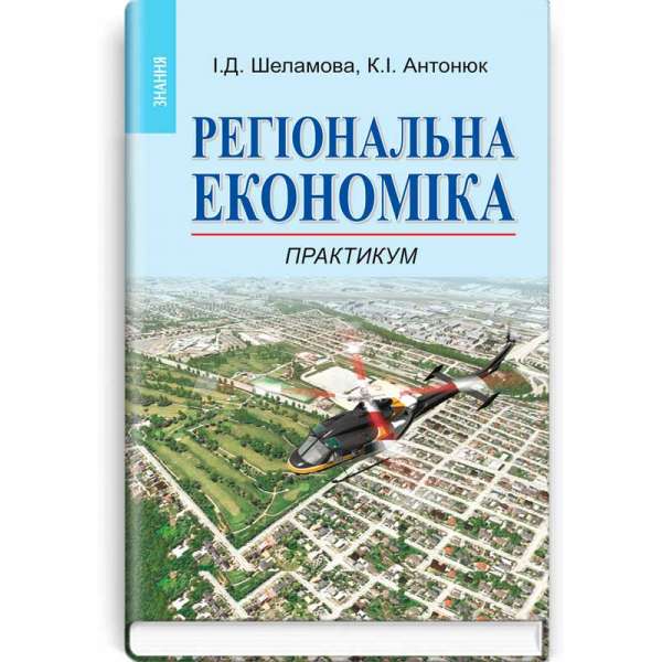 Регіональна економіка: Практикум: Навч. посіб. Рекомендовано МОН / Шеламова І.Д., Антонюк К.І. 